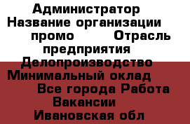 Администратор › Название организации ­ Best-промоgroup › Отрасль предприятия ­ Делопроизводство › Минимальный оклад ­ 29 000 - Все города Работа » Вакансии   . Ивановская обл.